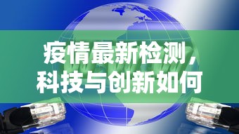 疫情最新检测，科技与创新如何重塑全球防疫格局