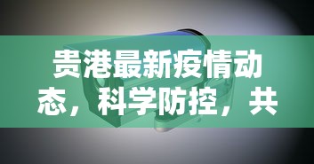 贵港最新疫情动态，科学防控，共筑安全防线