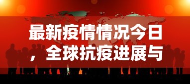 最新疫情情况今日，全球抗疫进展与挑战