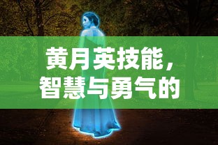 黄月英技能，智慧与勇气的化身