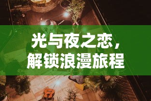 光与夜之恋，解锁浪漫旅程的攻略