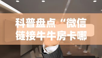 科普盘点“微信链接牛牛房卡哪里”获取房卡方式