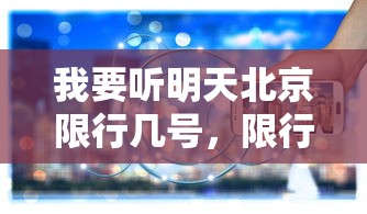 我要听明天北京限行几号，限行政策背后的城市治理与环保考量