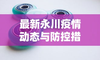 最新永川疫情动态与防控措施解析