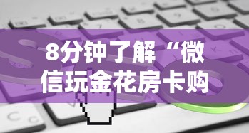 8分钟了解“微信玩金花房卡购买渠道”链接教程