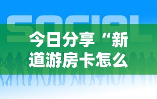 今日分享“新道游房卡怎么购买”购买房卡介绍