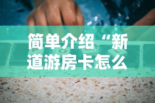 简单介绍“新道游房卡怎么购买”详细介绍房卡使用方式