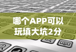 哪个APP可以玩填大坑2分钟了解“”(详细分享开挂教程)