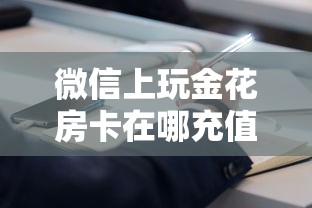 微信上玩金花房卡在哪充值关于介绍使用“”获取房卡方式