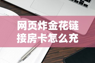 网页炸金花链接房卡怎么充值分享干货“”链接找谁买