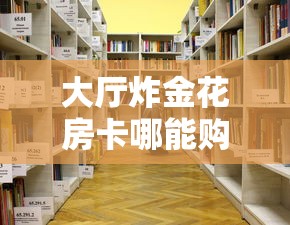 大厅炸金花房卡哪能购买8分钟了解“”详细房卡怎么购买教程