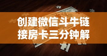 创建微信斗牛链接房卡三分钟解答“”获取