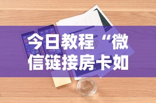 今日教程“微信链接房卡如何购买”详细介绍房卡使用方式