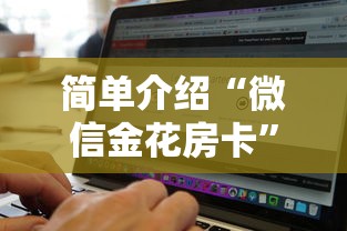 简单介绍“微信金花房卡”购买房卡介绍