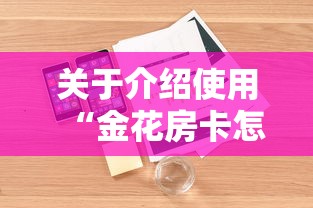 关于介绍使用“金花房卡怎么弄”详细房卡教程