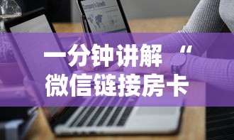 一分钟讲解 “微信链接房卡如何购买”详细介绍房卡使用方式