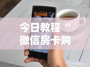 今日教程“微信房卡购买”详细介绍房卡使用方式