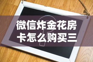 微信炸金花房卡怎么购买三分钟解答“”获取