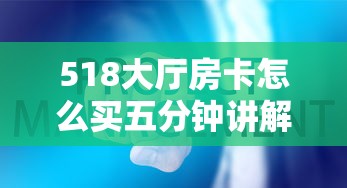 518大厅房卡怎么买五分钟讲解:”购买房卡介绍