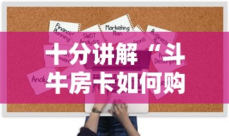 十分讲解“斗牛房卡如何购买”链接找谁买