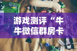 游戏测评“牛牛微信群房卡”获取