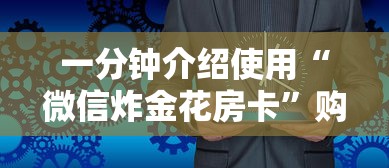 一分钟介绍使用“微信炸金花房卡”购买房卡介绍