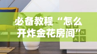 必备教程“怎么开炸金花房间”链接找谁买