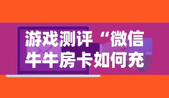 游戏测评“微信牛牛房卡如何充值”获取房卡方式