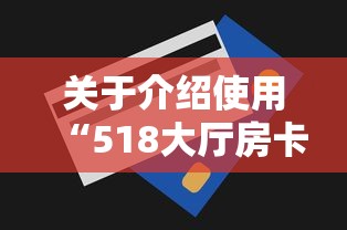 关于介绍使用“518大厅房卡怎么买”获取房卡方式