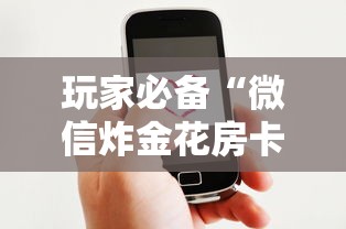 玩家必备“微信炸金花房卡客服”详细介绍房卡使用方式