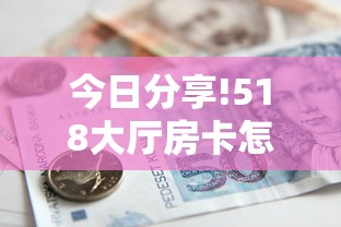 今日分享!518大厅房卡怎么买”详细介绍房卡使用方式