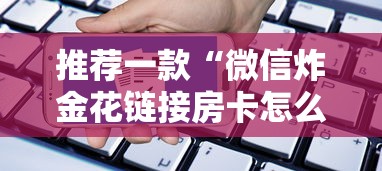 推荐一款“微信炸金花链接房卡怎么弄”获取房卡方式