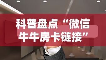 科普盘点“微信牛牛房卡链接”教程房卡分享