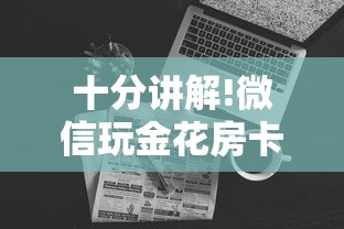 十分讲解!微信玩金花房卡购买渠道”详细房卡怎么购买教程 十分讲解!微信玩金花房卡购买渠道”详细房卡怎么购买教程