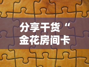 分享干货“金花房间卡怎么弄”教程房卡分享 分享干货“金花房间卡怎么弄”教程房卡分享