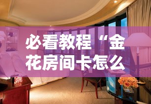 必看教程“金花房间卡怎么弄”获取房卡方式 必看教程“金花房间卡怎么弄”获取房卡方式