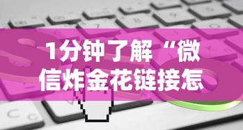1分钟了解“微信炸金花链接怎样弄”获取 1分钟了解“微信炸金花链接怎样弄”获取