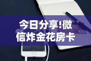 今日分享!微信炸金花房卡”详细介绍房卡使用方式 今日分享!微信炸金花房卡”详细介绍房卡使用方式
