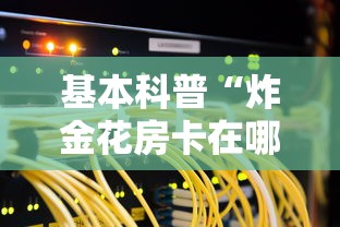 基本科普“炸金花房卡在哪里弄”链接如何购买 基本科普“炸金花房卡在哪里弄”链接如何购买