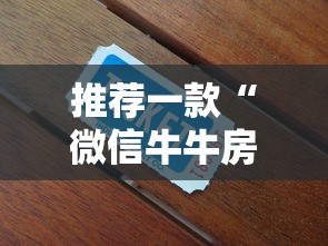 推荐一款“微信牛牛房卡多少钱一张”获取 推荐一款“微信牛牛房卡多少钱一张”获取