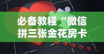必备教程“微信拼三张金花房卡怎么搞”详细房卡怎么购买教程 必备教程“微信拼三张金花房卡怎么搞”详细房卡怎么购买教程