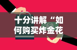十分讲解“如何购买炸金花房卡”详细介绍房卡使用方式 十分讲解“如何购买炸金花房卡”详细介绍房卡使用方式