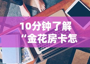 10分钟了解“金花房卡怎么购买”详细房卡怎么购买方式 10分钟了解“金花房卡怎么购买”详细房卡怎么购买方式
