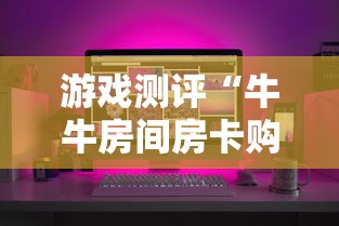 游戏测评“牛牛房间房卡购买”购买房卡介绍 游戏测评“牛牛房间房卡购买”购买房卡介绍