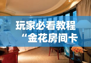玩家必看教程“金花房间卡怎么弄”详细房卡怎么购买方式 玩家必看教程“金花房间卡怎么弄”详细房卡怎么购买方式
