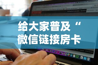 给大家普及“微信链接房卡联系方式”链接找谁买 给大家普及“微信链接房卡联系方式”链接找谁买