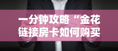 一分钟攻略“金花链接房卡如何购买”链接如何购买 一分钟攻略“金花链接房卡如何购买”链接如何购买