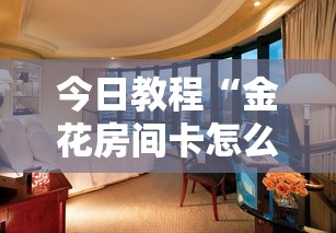 今日教程“金花房间卡怎么弄”获取房卡教程 今日教程“金花房间卡怎么弄”获取房卡教程
