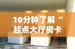 10分钟了解“起点大厅房卡怎么买”详细介绍房卡使用方式 10分钟了解“起点大厅房卡怎么买”详细介绍房卡使用方式