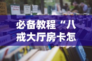 必备教程“八戒大厅房卡怎么买”获取房卡怎么购买教程 必备教程“八戒大厅房卡怎么买”获取房卡怎么购买教程